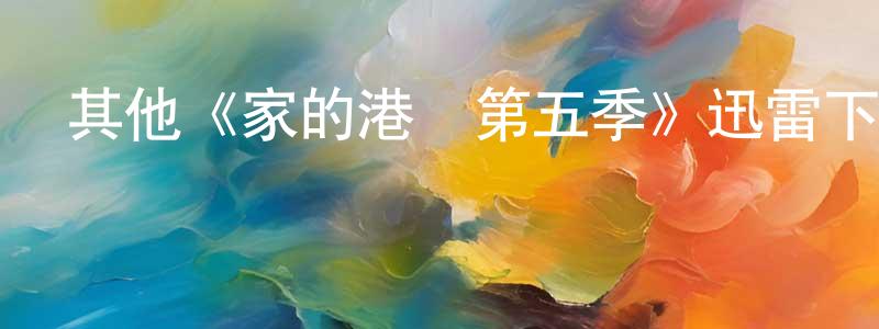 蔡明松發布其他《家的港灣第五季》迅雷下載/在線觀看/百度云-都市/情感-美劇天堂